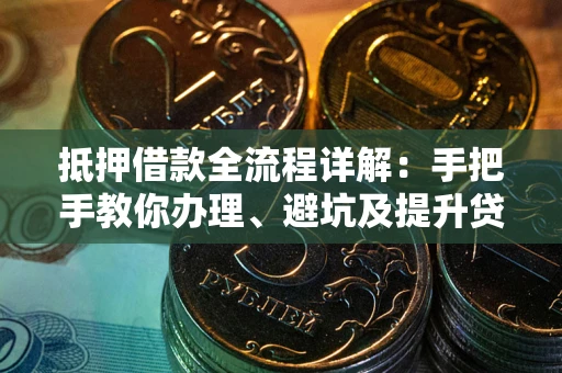 北京抵押借款全流程详解：手把手教你办理、避坑及提升贷款额度