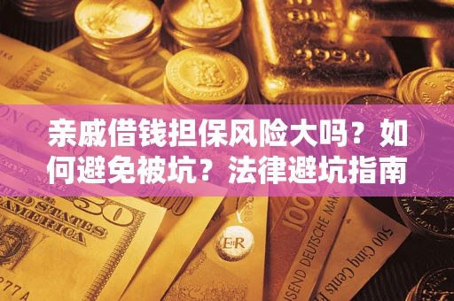 北京亲戚借钱担保风险大吗？如何避免被坑？法律避坑指南