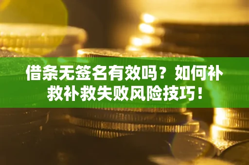 北京借条无签名有效吗？如何补救补救失败风险技巧！