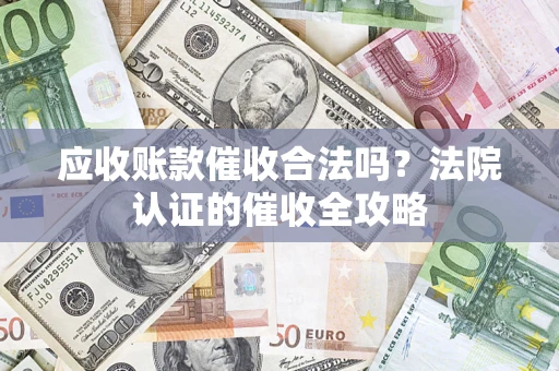 北京应收账款催收合法吗？法院认证的催收全攻略
