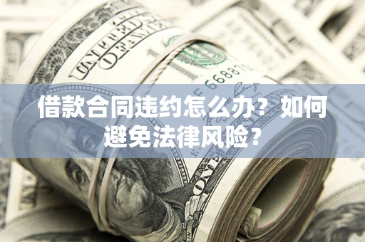 北京借款合同违约怎么办？如何避免法律风险？
