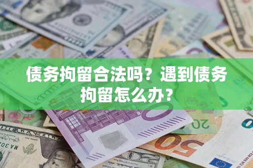 北京债务拘留合法吗？遇到债务拘留怎么办？