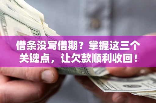 北京借条没写借期？掌握这三个关键点，让欠款顺利收回！