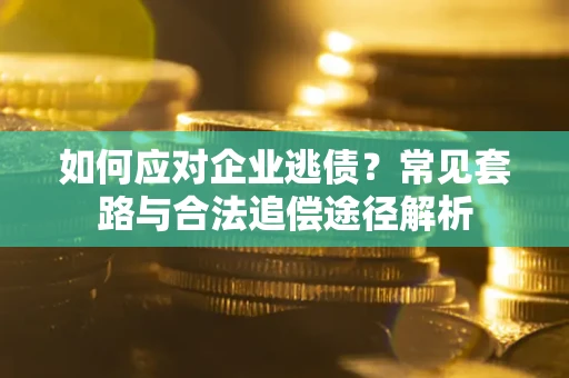 北京如何应对企业逃债？常见套路与合法追偿途径解析