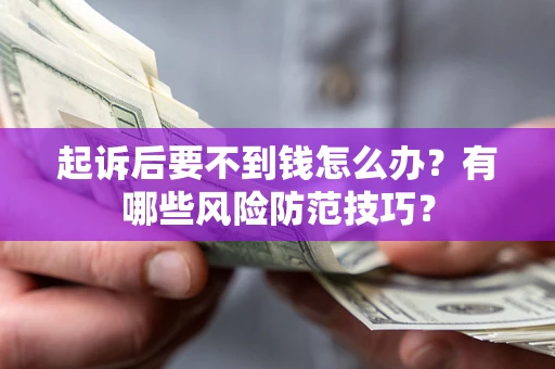 北京起诉后要不到钱怎么办?有哪些风险防范技巧? 北京起诉后要不到钱怎么办?有哪些风险防范技巧?