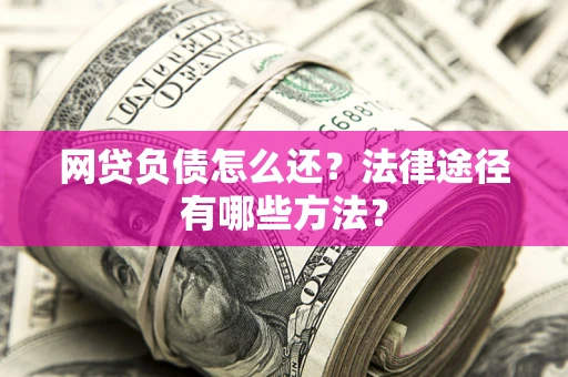 北京网贷负债怎么还？法律途径有哪些方法？
