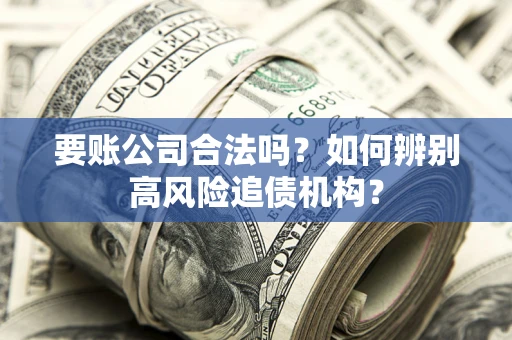 北京要账公司合法吗？如何辨别高风险追债机构？