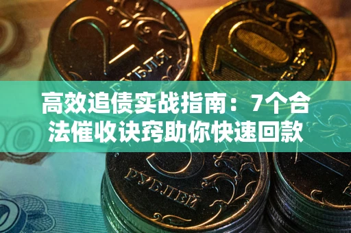 北京高效追债实战指南：7个合法催收诀窍助你快速回款
