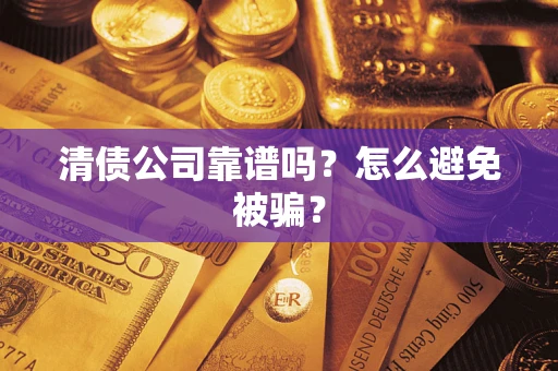 北京清债公司靠谱吗？怎么避免被骗？