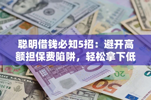 北京聪明借钱必知5招：避开高额担保费陷阱，轻松拿下低息贷款