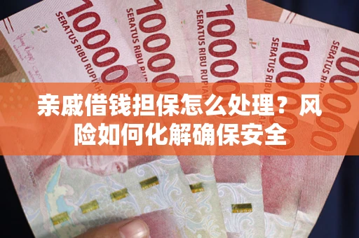北京亲戚借钱担保怎么处理？风险如何化解确保安全