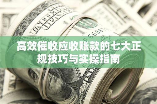 北京高效催收应收账款的七大正规技巧与实操指南