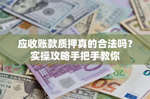 北京应收账款质押真的合法吗？实操攻略手把手教你