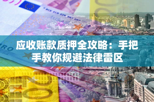北京应收账款质押全攻略：手把手教你规避法律雷区