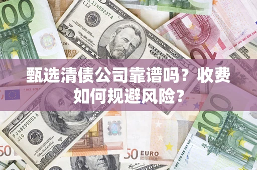 北京甄选清债公司靠谱吗？收费如何规避风险？