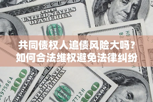 北京共同债权人追债风险大吗?如何合法维权避免法律纠纷? 北京共同债权人追债风险大吗?如何合法维权避免法律纠纷?