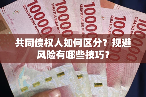 北京共同债权人如何区分？规避风险有哪些技巧？