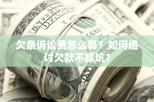 北京欠条诉讼费怎么算？如何追讨欠款不踩坑？