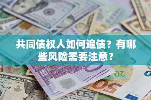 北京共同债权人如何追债？有哪些风险需要注意？