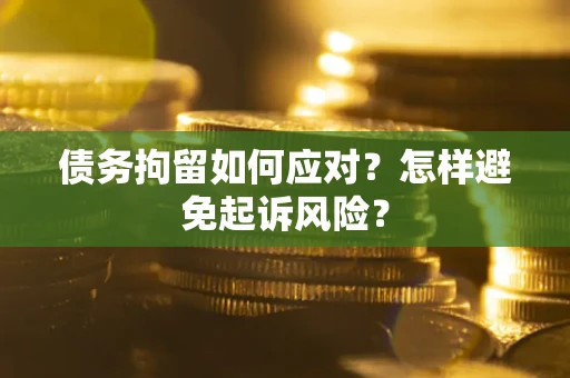 北京债务拘留如何应对？怎样避免起诉风险？