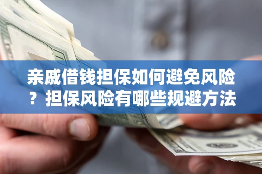 北京亲戚借钱担保如何避免风险？担保风险有哪些规避方法？