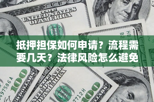 北京抵押担保如何申请？流程需要几天？法律风险怎么避免？避坑指南
