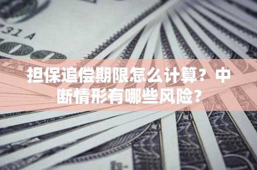 北京担保追偿期限怎么计算？中断情形有哪些风险？