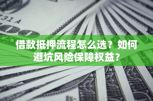 北京借款抵押流程怎么选？如何避坑风险保障权益？