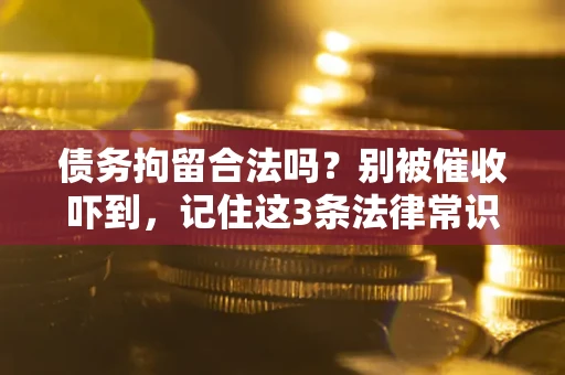 北京债务拘留合法吗?别被催收吓到,记住这3条法律常识 北京债务拘留合法吗?别被催收吓到,记住这3条法律常识