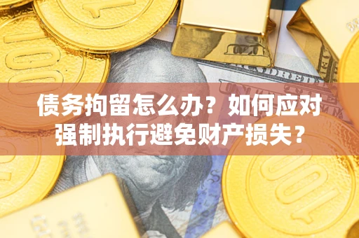 北京债务拘留怎么办？如何应对强制执行避免财产损失？