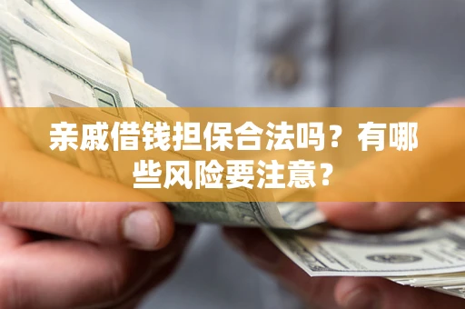 北京亲戚借钱担保合法吗？有哪些风险要注意？