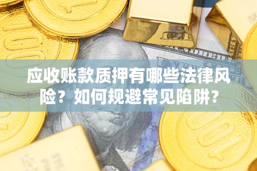 北京应收账款质押有哪些法律风险？如何规避常见陷阱？