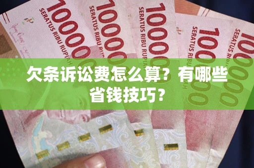 北京欠条诉讼费怎么算？有哪些省钱技巧？