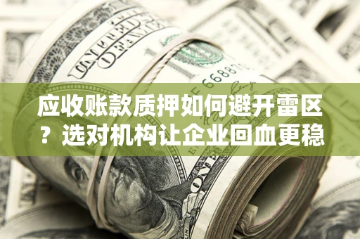 北京应收账款质押如何避开雷区？选对机构让企业回血更稳
