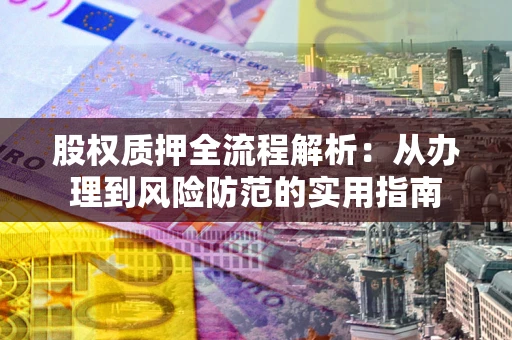 北京股权质押全流程解析：从办理到风险防范的实用指南