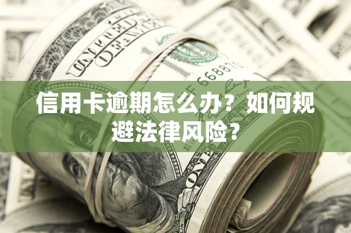 北京信用卡逾期怎么办？如何规避法律风险？
