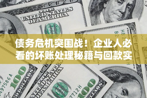 北京债务危机突围战！企业人必看的坏账处理秘籍与回款实战指南