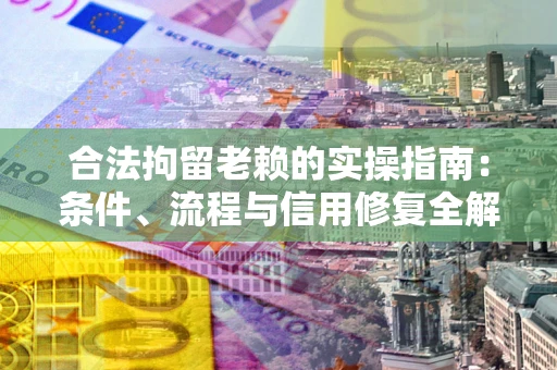 北京合法拘留老赖的实操指南:条件、流程与信用修复全解析 北京合法拘留老赖的实操指南:条件、流程与信用修复全解析
