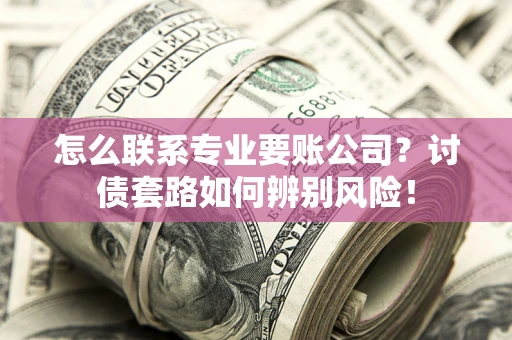 北京怎么联系专业要账公司？讨债套路如何辨别风险！