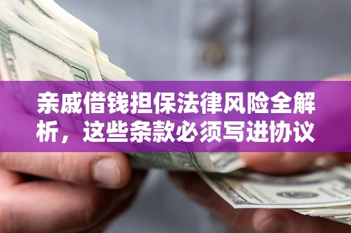 北京亲戚借钱担保法律风险全解析，这些条款必须写进协议