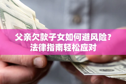 北京父亲欠款子女如何避风险？法律指南轻松应对