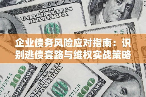 北京企业债务风险应对指南：识别逃债套路与维权实战策略