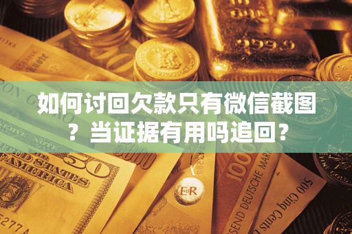 北京如何讨回欠款只有微信截图？当证据有用吗追回？