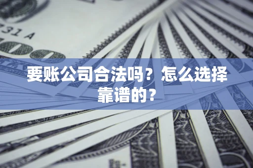北京要账公司合法吗？怎么选择靠谱的？
