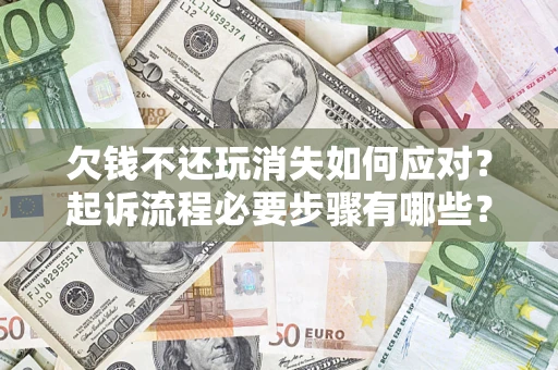 北京欠钱不还玩消失如何应对？起诉流程必要步骤有哪些？