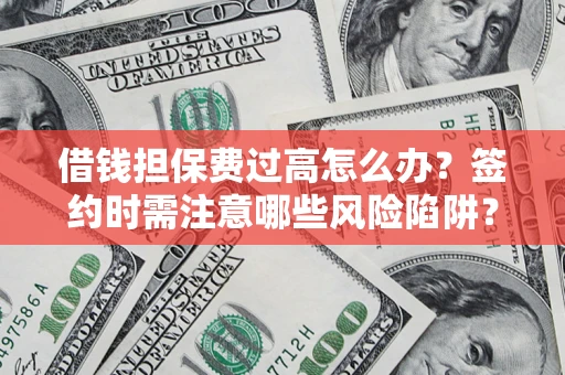 北京借钱担保费过高怎么办？签约时需注意哪些风险陷阱？