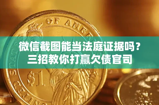 北京微信截图能当法庭证据吗？三招教你打赢欠债官司