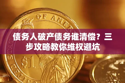 北京债务人破产债务谁清偿?三步攻略教你维权避坑 北京债务人破产债务谁清偿?三步攻略教你维权避坑