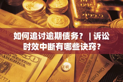 北京如何追讨逾期债务？ | 诉讼时效中断有哪些诀窍？