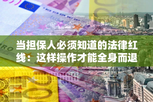 北京当担保人必须知道的法律红线：这样操作才能全身而退